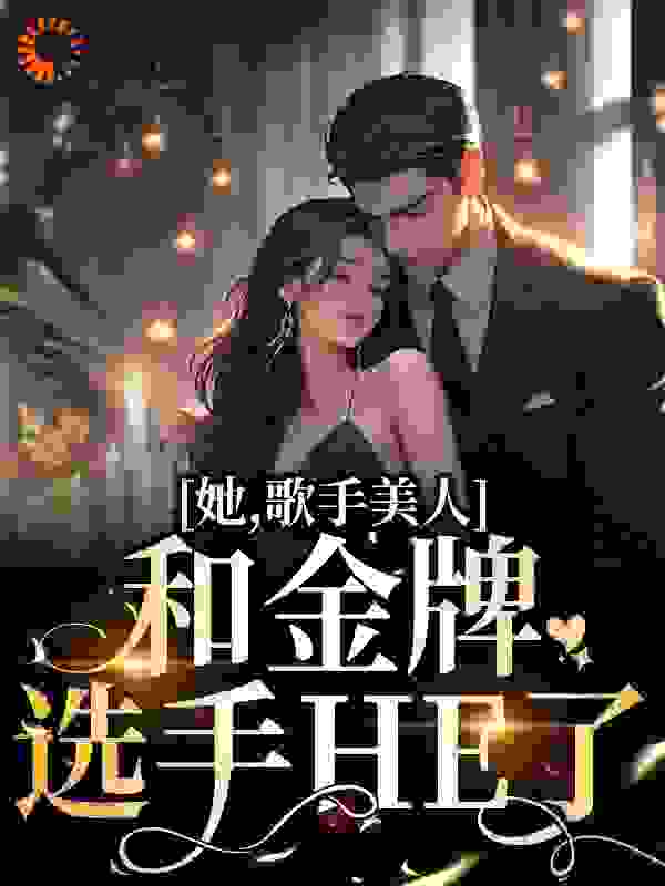 最新小说《她，歌手美人，和金牌选手HE了》小说_(主角是凌晓音蔡亚文陈宇轩凌安鹏)她，歌手美人，和金牌选手HE了小说全文阅读