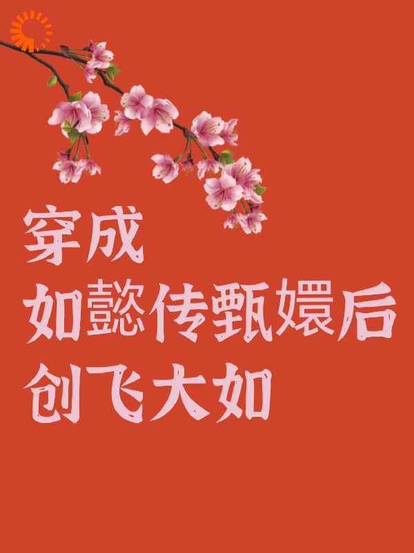 全本穿成如懿传甄嬛后创飞大如_穿成如懿传甄嬛后创飞大如(甄嬛皇帝福伽青樱)小说无弹窗