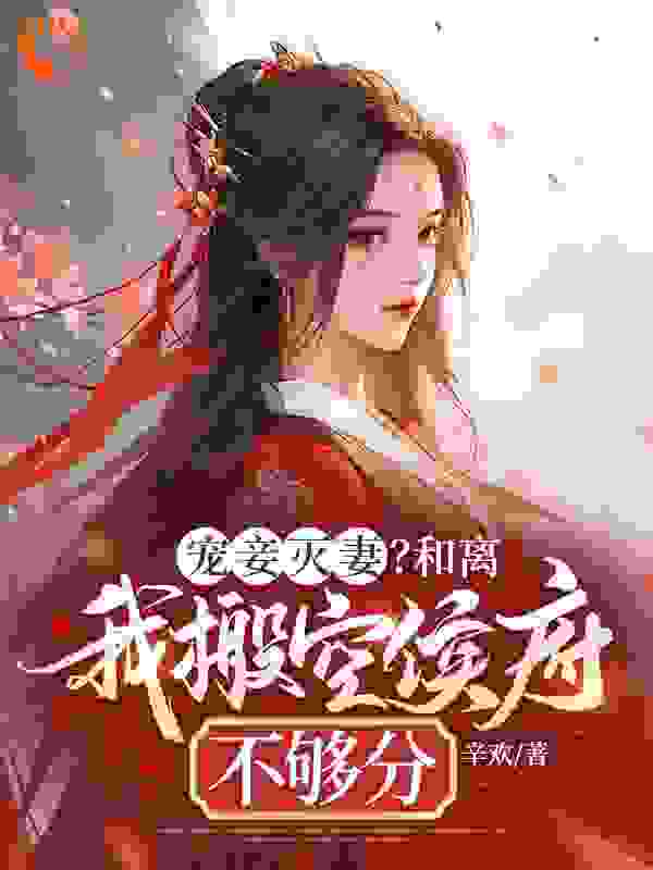 无删减宠妾灭妻？和离我搬空侯府不够分秦云飞苏凌雪王瑶老夫人_宠妾灭妻？和离我搬空侯府不够分(秦云飞苏凌雪王瑶老夫人)无弹窗大结局
