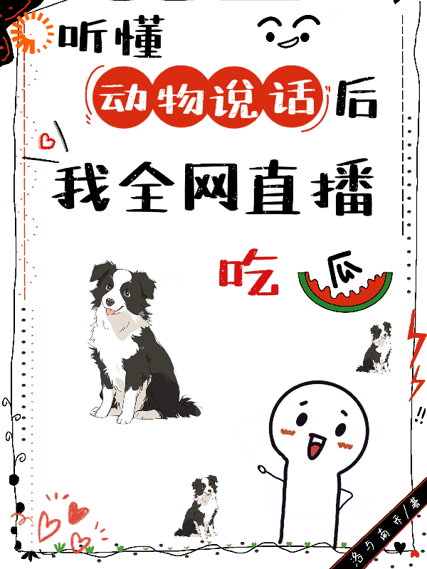 全文小说听懂动物说话后，我全网直播吃瓜_听懂动物说话后，我全网直播吃瓜(夏安夏明朗叶柠)小说无弹窗