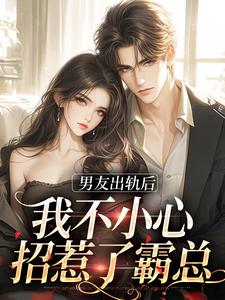 全文免费《男友出轨后，我不小心招惹了霸总》小说_(主角是陆景川林浅曲梦厉砚修)男友出轨后，我不小心招惹了霸总最新免费