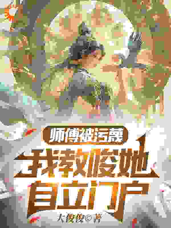 必读小说师傅被污蔑，我教唆她自立门户_师傅被污蔑，我教唆她自立门户(柳如烟黄依依姜风苟堂主)小说全文阅读