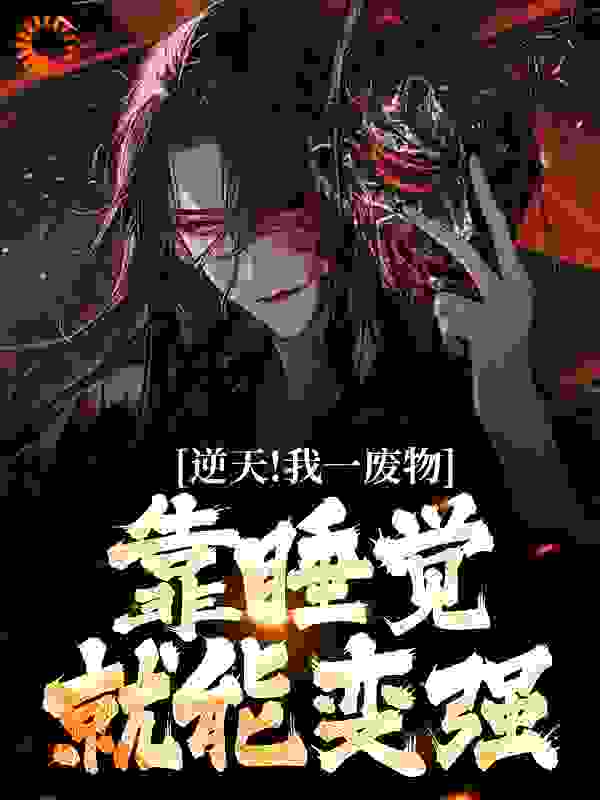 全本逆天！我一废物，靠睡觉就能变强_逆天！我一废物，靠睡觉就能变强(白羽胡萝)小说阅读