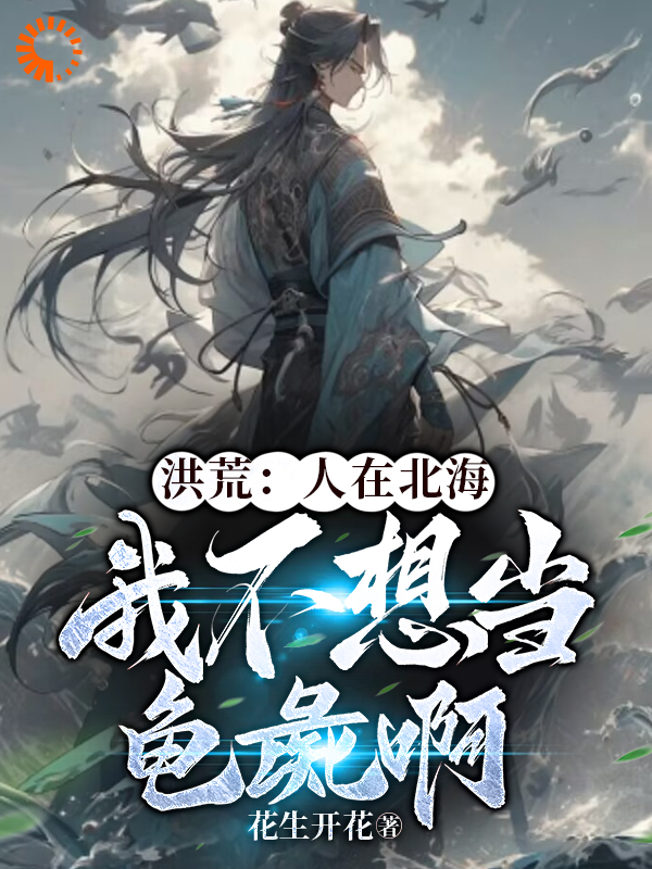热门小说洪荒：人在北海，我不想当龟彘啊萧玄_洪荒：人在北海，我不想当龟彘啊(萧玄)小说免费阅读全文