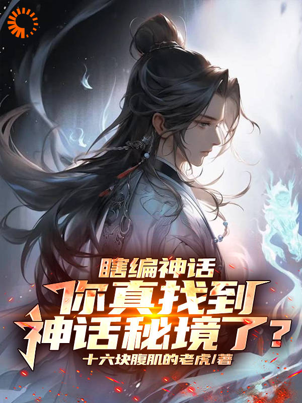 全文免费瞎编神话，你真找到神话秘境了？顾寒江少卿盘龙真人_瞎编神话，你真找到神话秘境了？(顾寒江少卿盘龙真人)最新免费