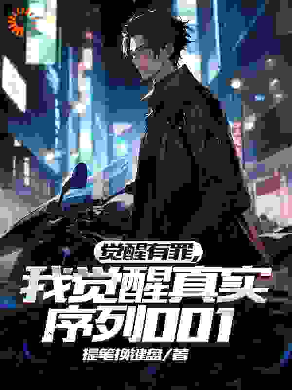 全文小说觉醒有罪，我觉醒真实序列001_觉醒有罪，我觉醒真实序列001(林一顾琉璃傅立叶)小说无弹窗