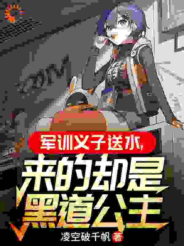 全文免费军训义子送水，来的却是黑道公主楚风李坤陈川唐婉曦_军训义子送水，来的却是黑道公主(楚风李坤陈川唐婉曦)全文小说
