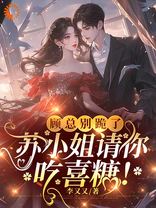 必看小说顾总别跪了，苏小姐请你吃喜糖！_顾总别跪了，苏小姐请你吃喜糖！(苏暖顾烨顾母姜梨)最新免费