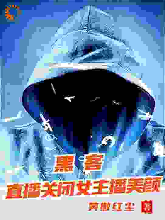最近很火的小说黑客：直播关闭女主播美颜苏阳高猛猴子乔碧萝_黑客：直播关闭女主播美颜(苏阳高猛猴子乔碧萝)免费全本