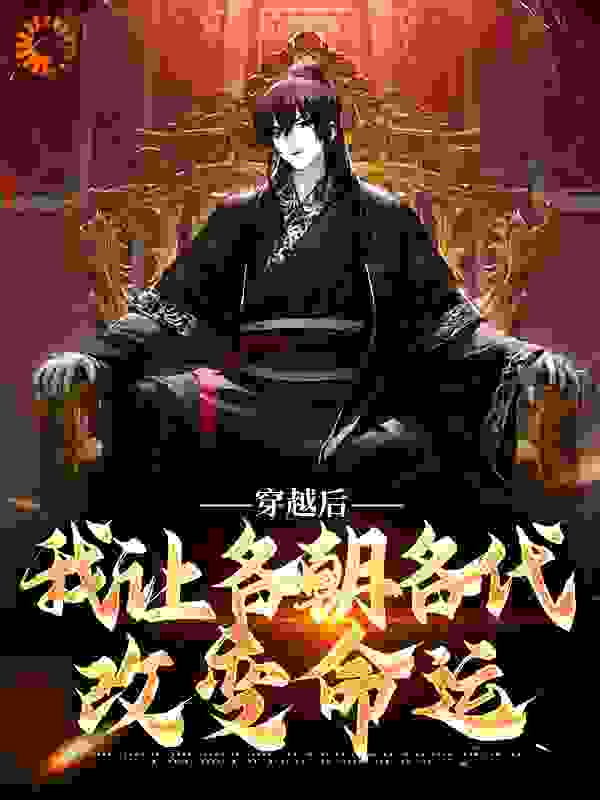 全本小说穿越后，我让各朝各代改变命运_穿越后，我让各朝各代改变命运(朱元璋马皇后李世民长孙皇后)小说免费阅读
