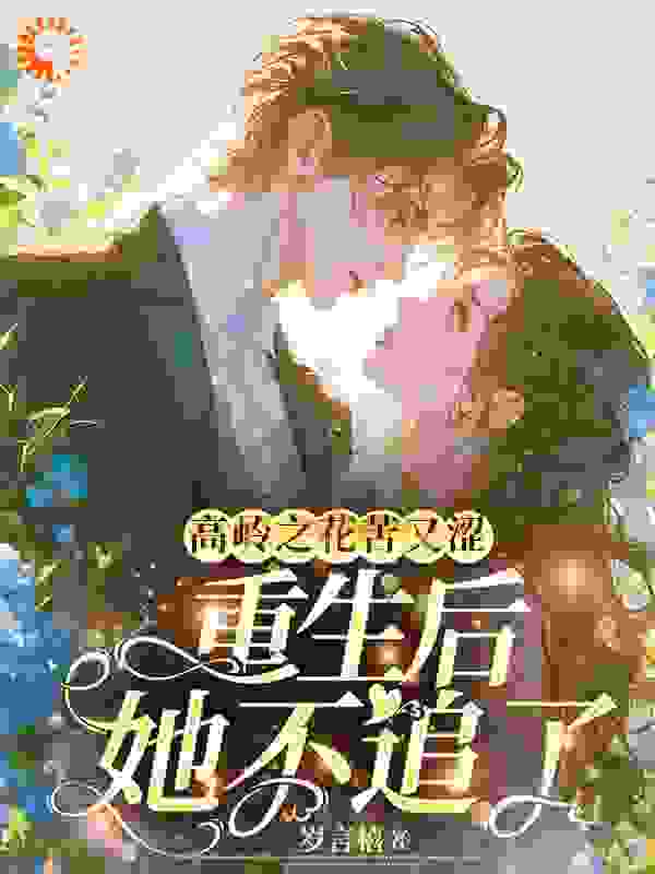 最新小说《高岭之花苦又涩，重生后她不追了》小说_(主角是温知雀商衍纪莺沈月柔)高岭之花苦又涩，重生后她不追了小说全文阅读