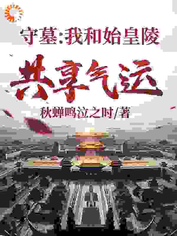 热门小说《守墓：我和始皇陵共享气运》小说_(主角是顾青二哥老大)守墓：我和始皇陵共享气运全本章节阅读