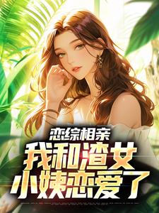 最近很火的小说恋综相亲：我和渣女小姨恋爱了庄言夏晚顾前唐静_恋综相亲：我和渣女小姨恋爱了(庄言夏晚顾前唐静)小说无弹窗