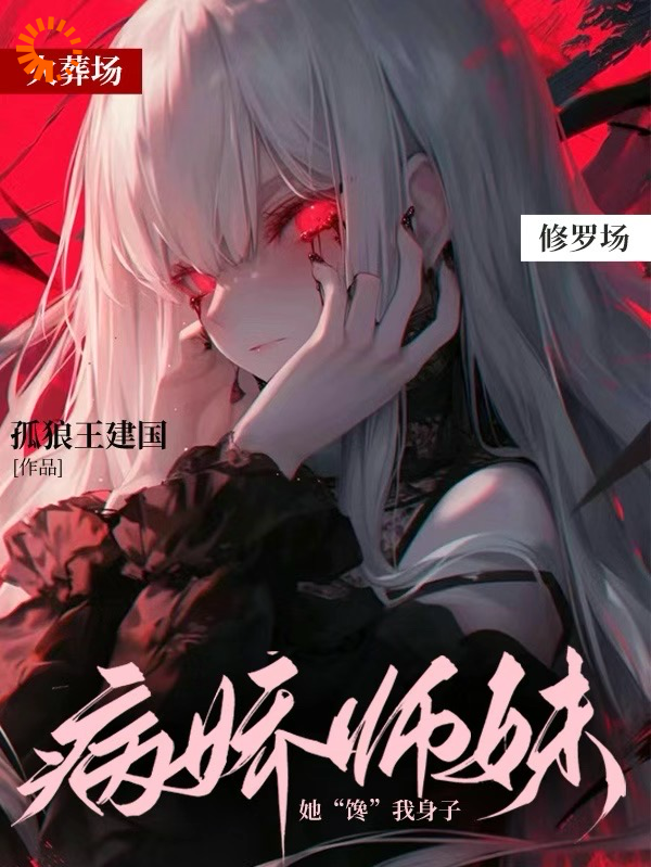经典必看_急！病娇师妹她【馋】我身子！！_孤狼王建国_李常平楚娇然三少