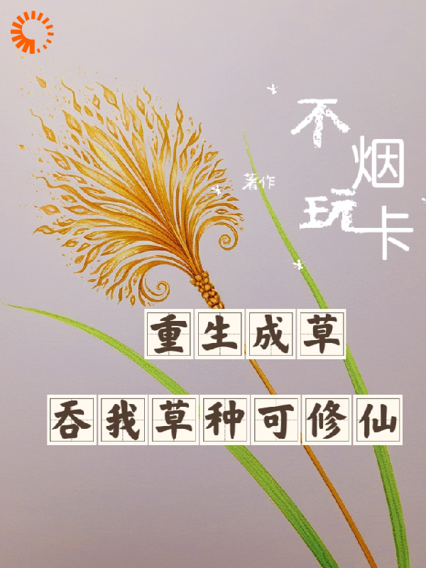 免费小说重生成草，吞我草种就可修仙_重生成草，吞我草种就可修仙(陆鸣王然王燃王然)最新小说