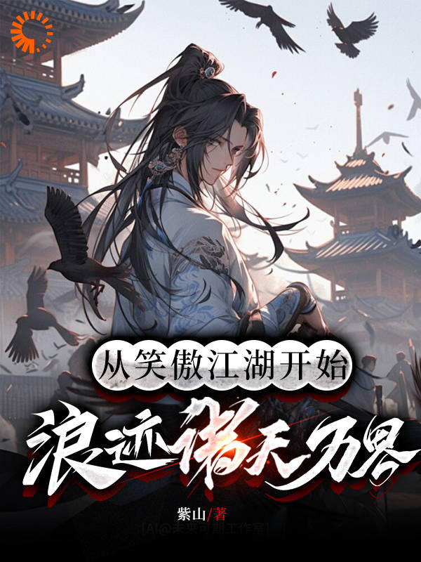从笑傲江湖开始，浪迹诸天万界_紫山_张玄令狐冲岳不群风清扬_精校版