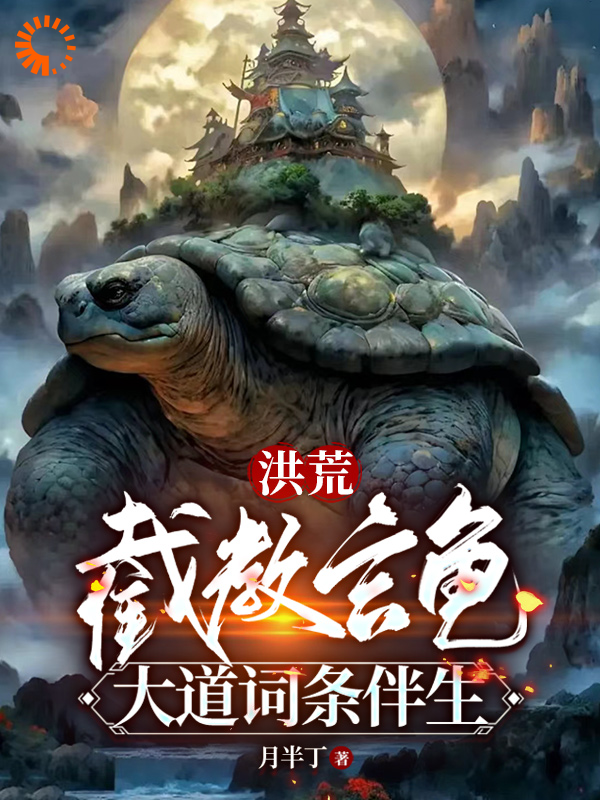 热文强推_洪荒：截教玄龟，大道词条伴生_月半丁_陈玄鳌虾老大鳌虾老二鳌虾老三