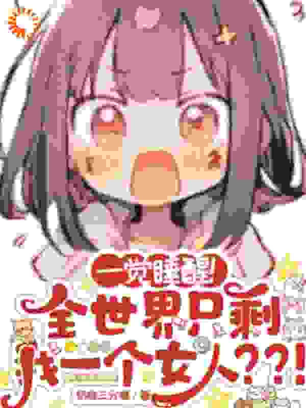 一觉睡醒！全世界只剩我一个女人_奶咖三分糖_望月清夏M国W国帝国_全集下载