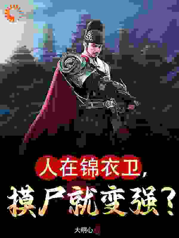 人在锦衣卫，摸尸就变强？_大明心_夏焱顾家明福威镖局林远图_人气小说