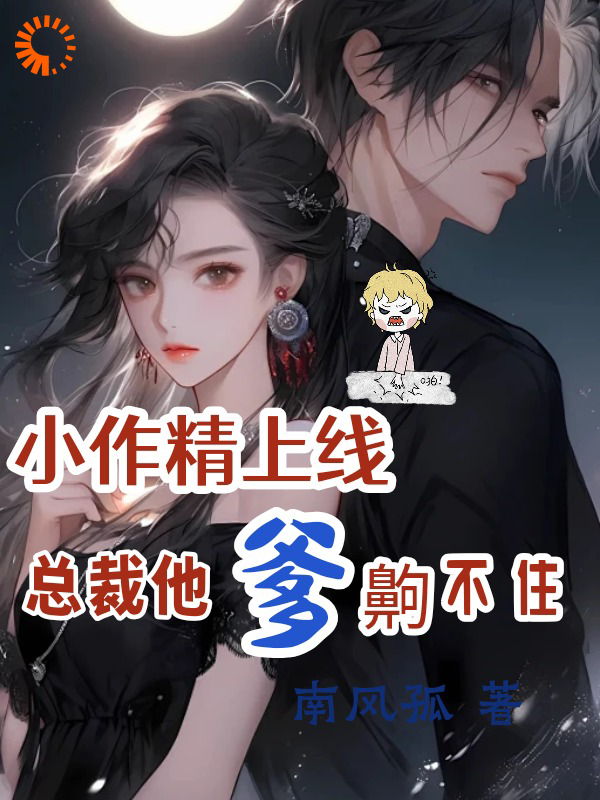 总裁豪门_小作精上线，总裁他爹齁不住_南风孤_苏灵杨凡傅哲深薛欲