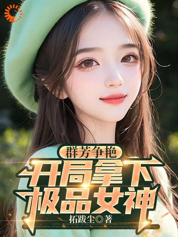 推荐群芳争艳，开局拿下极品女神_群芳争艳，开局拿下极品女神(陈豪洛倾颜少妇苏墨染)全文阅读
