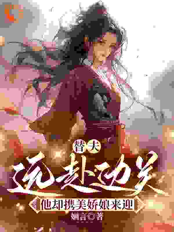 全文免费替夫远赴边关，他却携美娇娘来迎_替夫远赴边关，他却携美娇娘来迎(江晚柠林谨宴杜明娇顾池)免费全本阅读