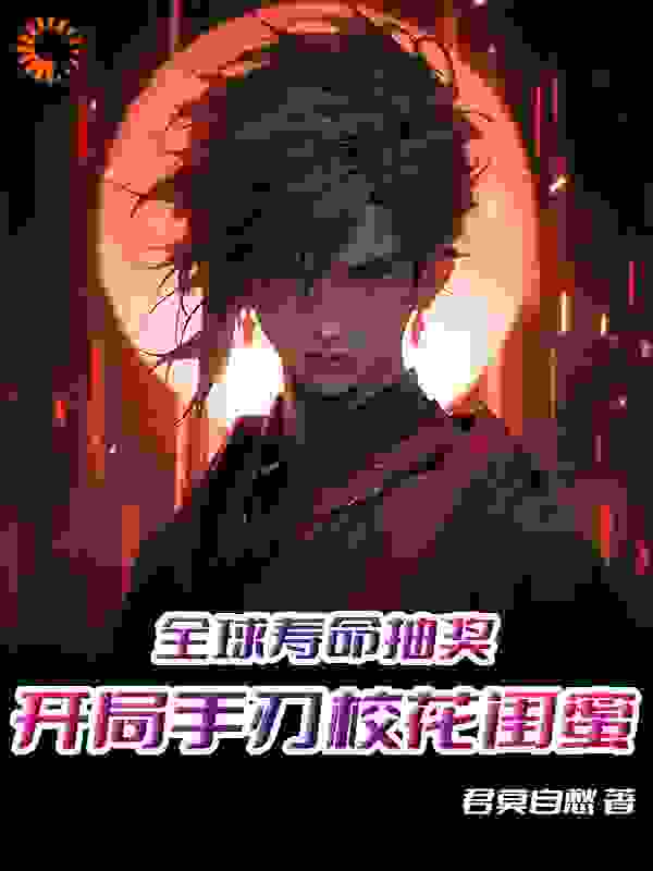 抖音热门《全球寿命抽奖，开局手刃校花闺蜜》小说_(主角是苏星河林晓妍楚香绫李无缺)全球寿命抽奖，开局手刃校花闺蜜小说免费阅读全文