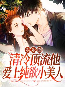 全本小说娱乐圈：清冷顶流他爱上纯欲小美人江途乔姝张倩江冠清_娱乐圈：清冷顶流他爱上纯欲小美人(江途乔姝张倩江冠清)最新小说