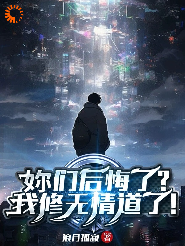 免费小说《妳们后悔了？我修无情道了！》小说_(主角是陈晓颜如卿季晨)妳们后悔了？我修无情道了！小说免费阅读