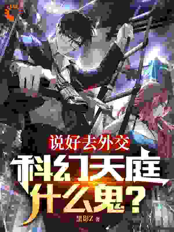 全本《说好去外交，科幻天庭什么鬼？》小说_(主角是苏尘陈建国施莱恩李阳林)说好去外交，科幻天庭什么鬼？小说全本