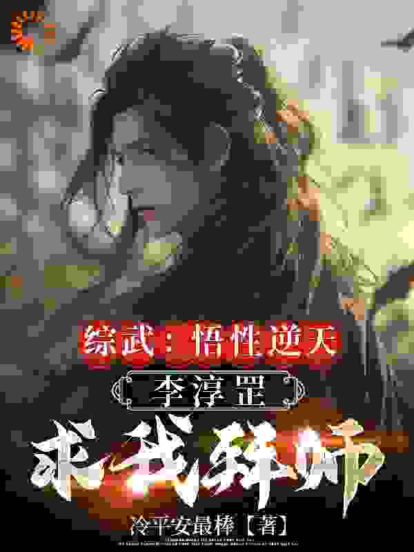 全本小说《综武：悟性逆天，李淳罡求我拜师》小说_(主角是谢知恩红薯魏苏阳李仪山)综武：悟性逆天，李淳罡求我拜师小说无广告