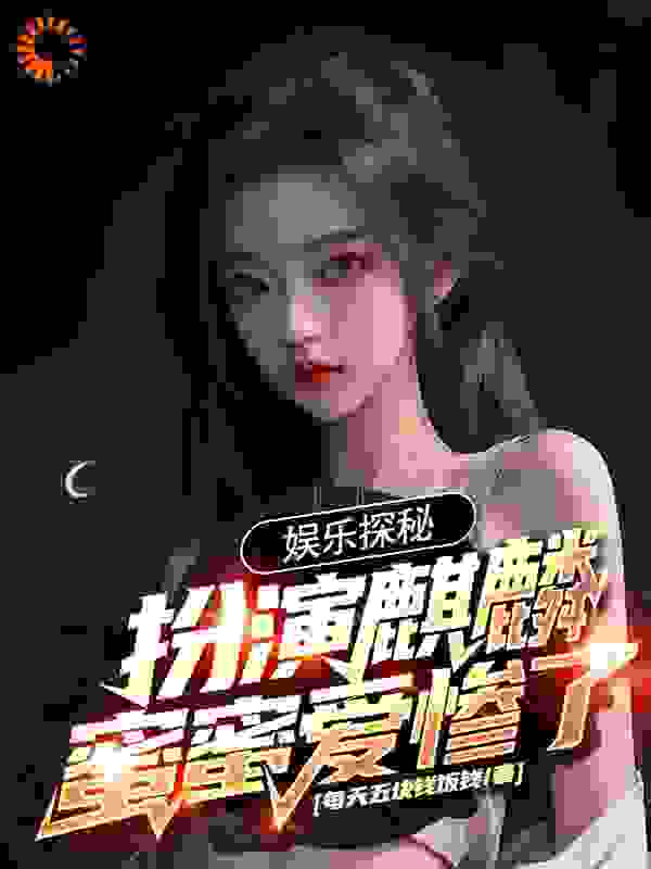 最新《娱乐探秘：扮演麒麟，蜜蜜爱惨了》小说_(主角是叶白张麒麟杨蜜热芭)娱乐探秘：扮演麒麟，蜜蜜爱惨了小说全本