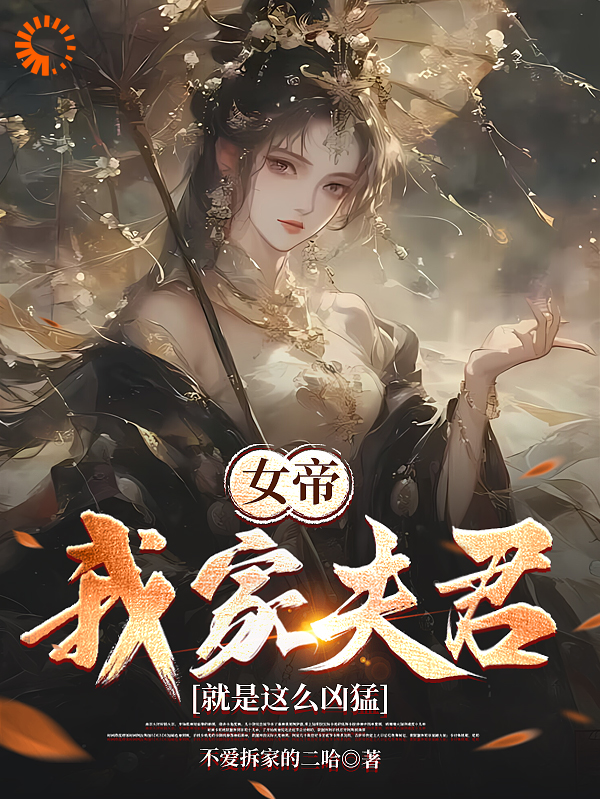 无删减《女帝：我家夫君就是这么凶猛》小说_(主角是赵安民陈娇孙世贵苏韵)女帝：我家夫君就是这么凶猛小说全本章节