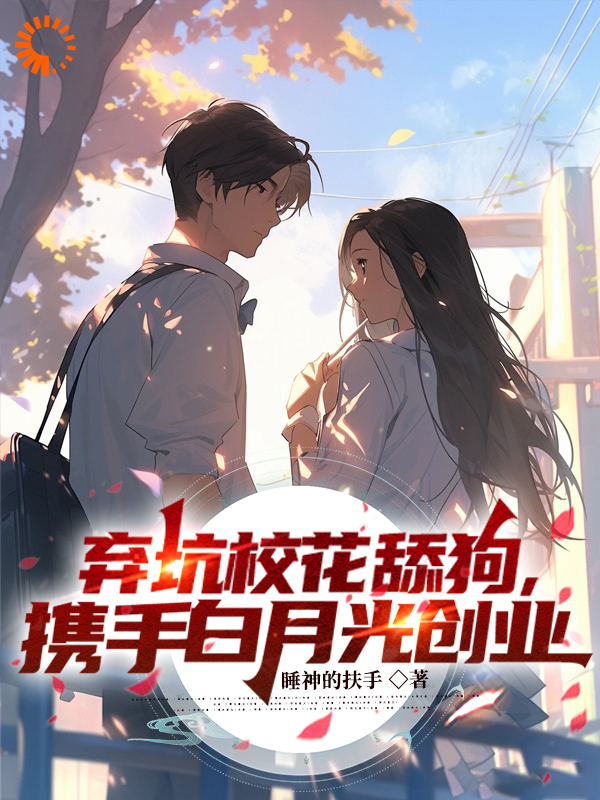 弃坑校花舔狗，携手白月光创业_睡神的扶手_陆铮苏倩歆夏无双陆广辉_完整版