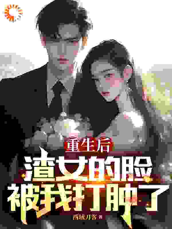 重生后，渣女的脸被我打肿了_西域刀客_陈锋夏青岚韩佩林诗雨_精品小说