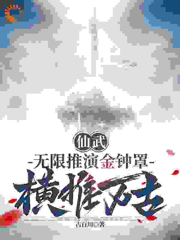 热门小说仙武：无限推演金钟罩，横推万古_仙武：无限推演金钟罩，横推万古(林百川杨战高云杉)小说全本章节