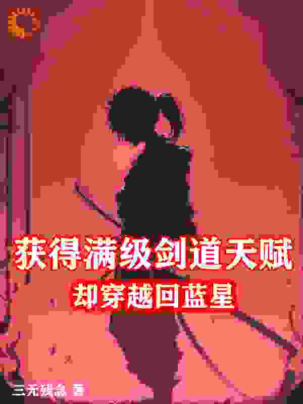 获得满级剑道天赋，却穿越回蓝星_三无残念_陈一面馆老板院长女人_全本免费