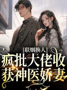 联姻换人，疯批大佬收获神医娇妻谢南城涂然林思瑶林辰小说无广告_联姻换人，疯批大佬收获神医娇妻最新全本小说