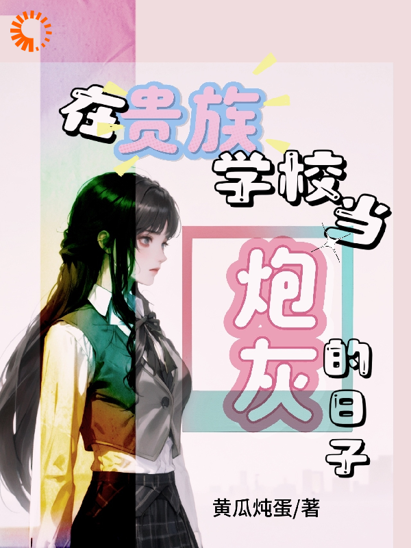 热文强推_在贵族学校当炮灰的日子_黄瓜炖蛋_赵晓晓赵建军赵奶奶赵薇薇