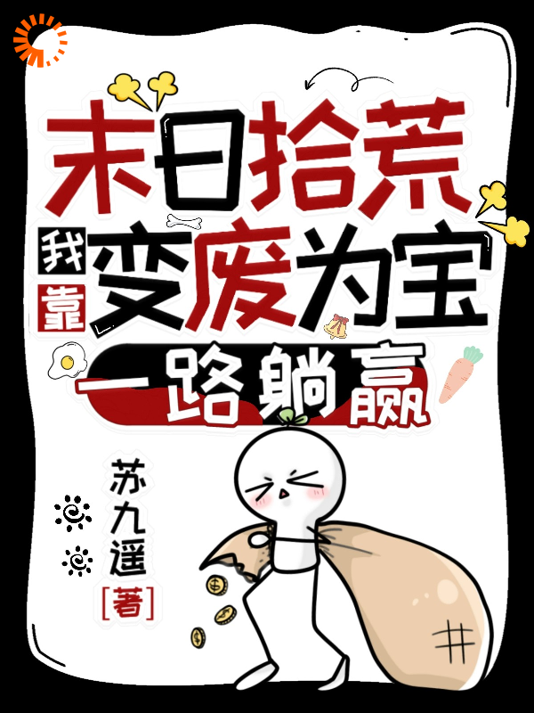末日拾荒：我靠变废为宝一路躺赢_苏九遥_林初双马尾女孩地中海男人_TXT下载
