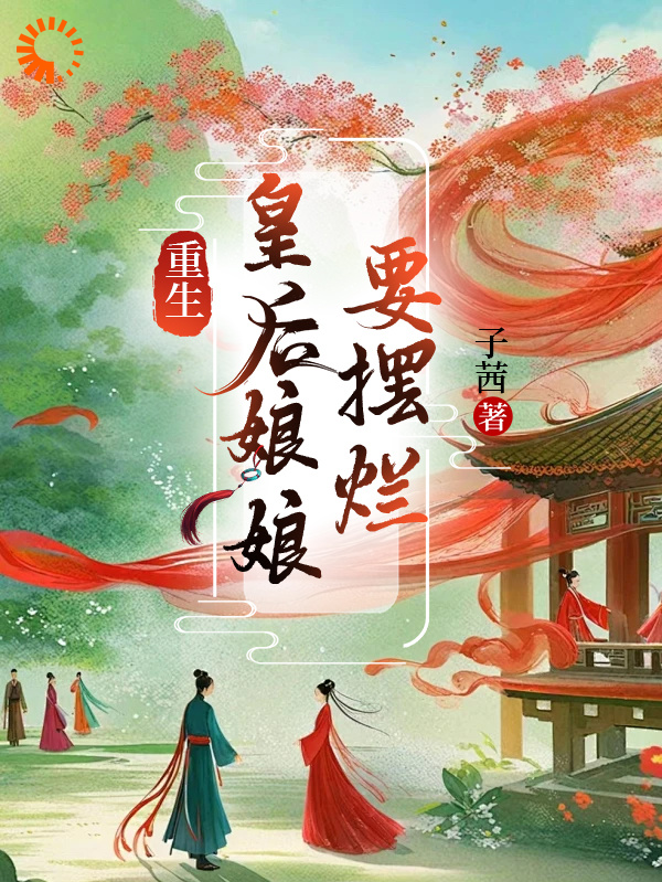 重生皇后娘娘要摆烂_子茜_万谨瑶赵无极万太师郁贵妃_全集下载