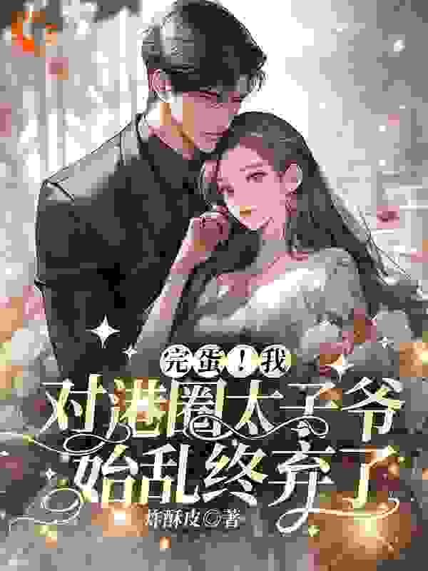 热文强推_完蛋！我对港圈太子爷始乱终弃了_炸酥皮_温见月宋时珩崔长宇钟婉婉