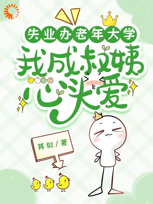 全网爆火失业办老年大学，我成叔姨心头爱_失业办老年大学，我成叔姨心头爱(林晴岚张老师张宇厉兆川)小说最新章节