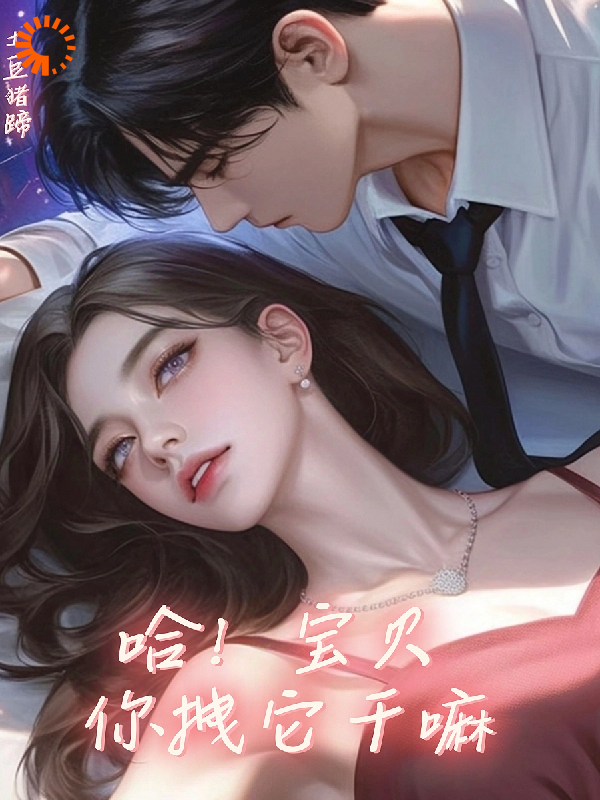 热门小说《哈！宝贝你拽它干嘛》小说_(主角是洛嫣徐元沈京言周芸姿)哈！宝贝你拽它干嘛全文阅读