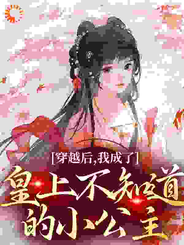全本《穿越后，我成了皇上不知道的小公主》小说_(主角是叶景星叶修珩季营熙嫔)穿越后，我成了皇上不知道的小公主全本章节阅读