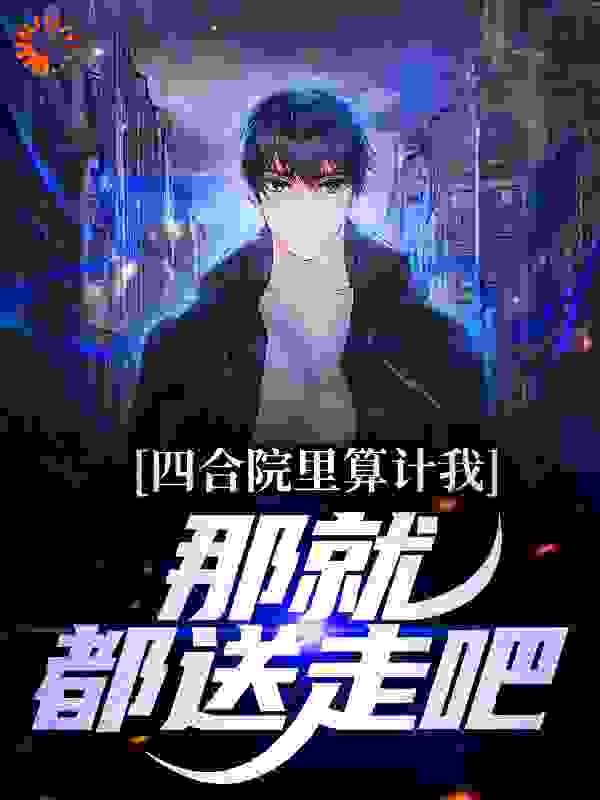 精选推荐《四合院里算计我，那就都送走吧》小说_(主角是李胜恩何雨柱何雨水何大清)四合院里算计我，那就都送走吧小说阅读