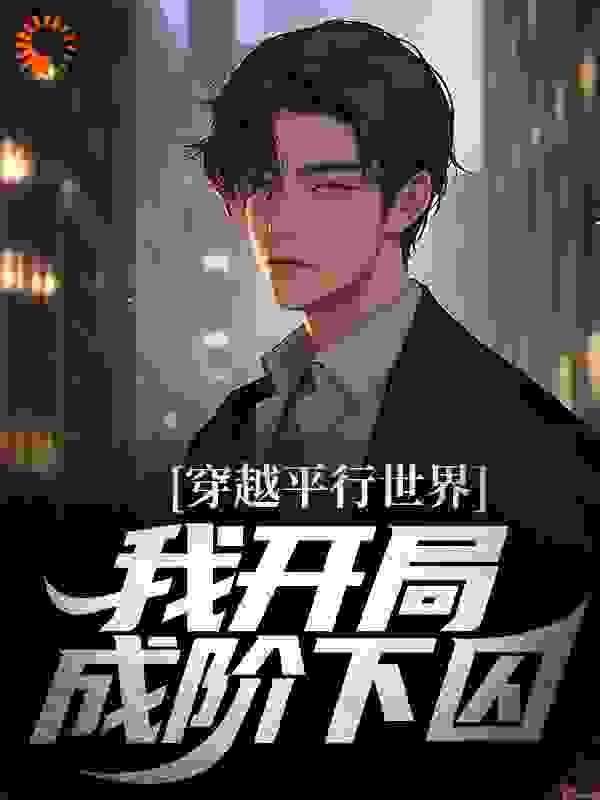 必看小说《穿越平行世界，我开局成阶下囚》小说_(主角是谢齐高个胖子花臂男)穿越平行世界，我开局成阶下囚全本章节阅读