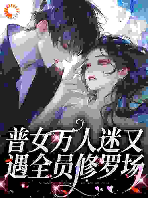 普女万人迷又遇全员修罗场陈佳徐安安陈悦春风最新全本小说_普女万人迷又遇全员修罗场全本免费阅读