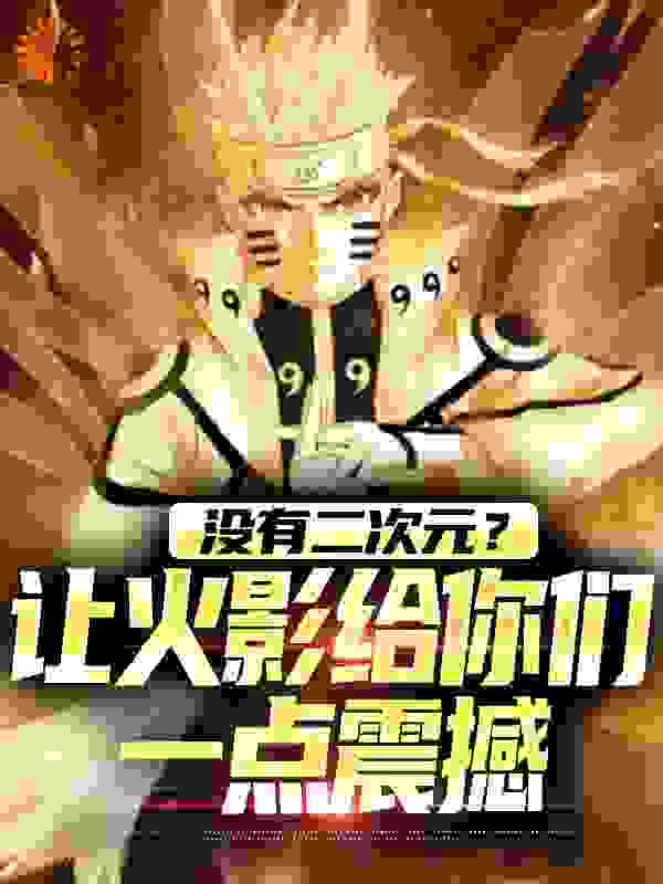 没有二次元？让火影给你们一点震撼向阳呆小妹海野伊鲁卡鸣人最新全本小说_没有二次元？让火影给你们一点震撼小说全本章节