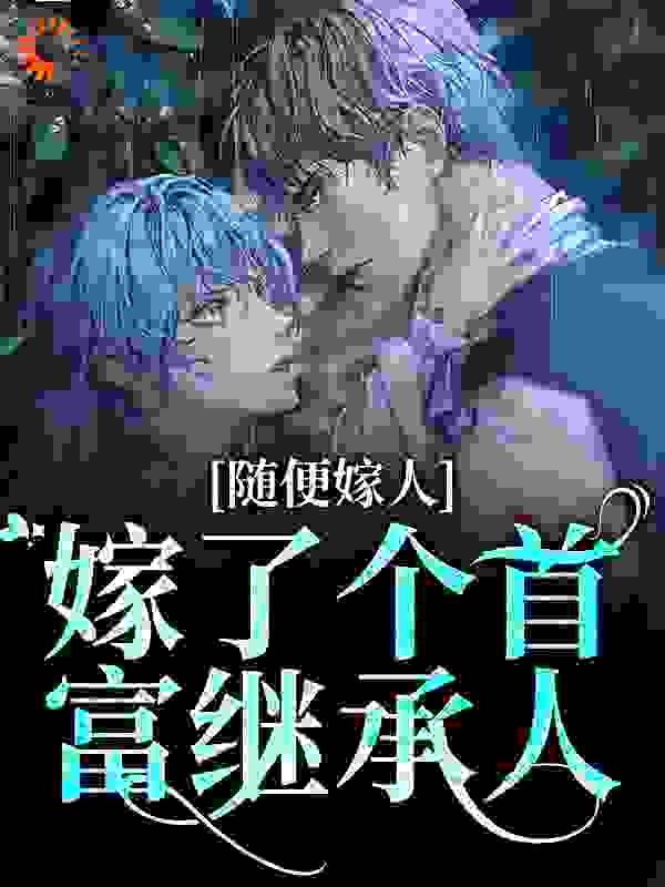 随便嫁人，嫁了个首富继承人江冉商宴秦奶奶江明远小说全本章节_随便嫁人，嫁了个首富继承人最新小说